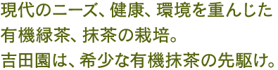 現代のニーズ、健康、環境を重んじた有機緑茶、抹茶の栽培。吉田園は、希少な有機抹茶の先駆け。